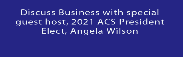 FRIDAY,11/27/20: Discuss Business with special guest host, 2021 ACS President Elect, Angela Wilson 7pm ET