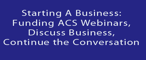 TUESDAY,12/1/20: Starting A Business: Funding ACS Webinars, Discuss Business, Continue the Conversation 5pm ET