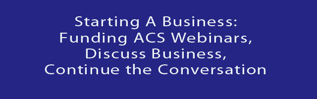 TUESDAY,12/1/20: Starting A Business: Funding ACS Webinars, Discuss Business, Continue the Conversation 5pm ET